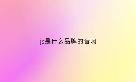 js是什么品牌的音响(js音箱是哪个国家的)