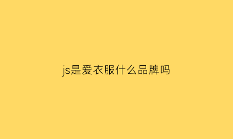 js是爱衣服什么品牌吗(js男装是什么牌子商标)