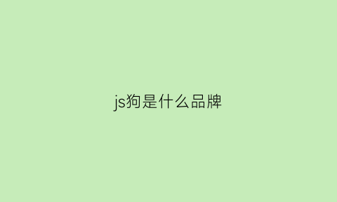 js狗是什么品牌(js品牌是什么意思)