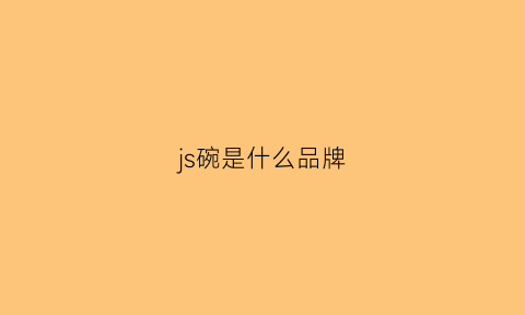 js碗是什么品牌(js这个牌子怎么样)