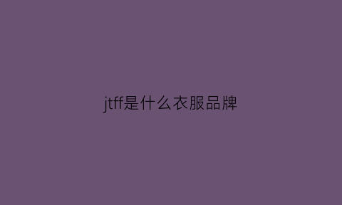 jtff是什么衣服品牌