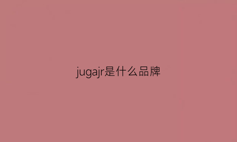 jugajr是什么品牌(jegmwa是什么牌子)