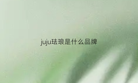 juju珐琅是什么品牌(珐琅家居)