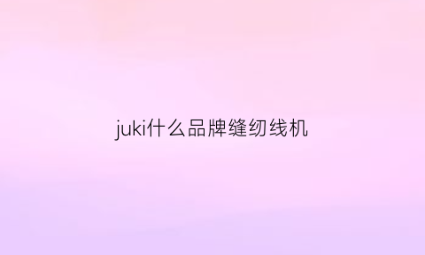 juki什么品牌缝纫线机