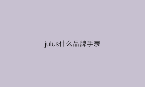 julus什么品牌手表(julius手表质量怎么样)