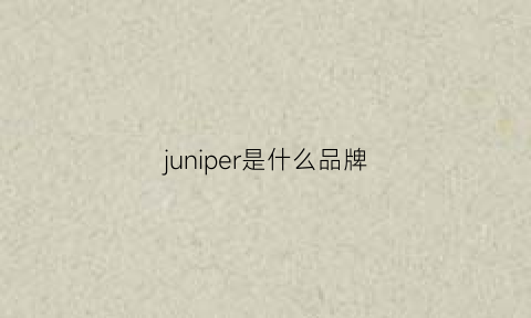 juniper是什么品牌(juniper是什么服装品牌)