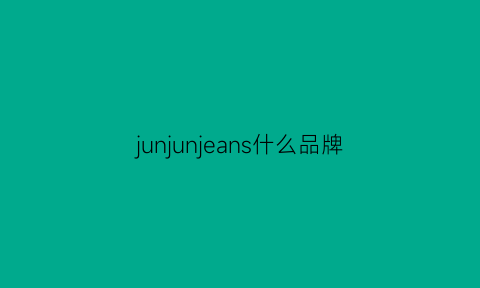 junjunjeans什么品牌(jun是什么品牌)