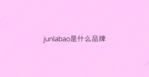 junlabao是什么品牌(junashida是什么品牌)