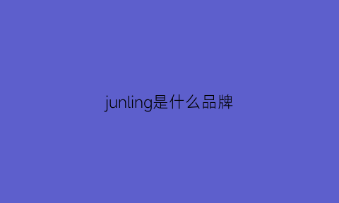 junling是什么品牌(jun0n是什么品牌)