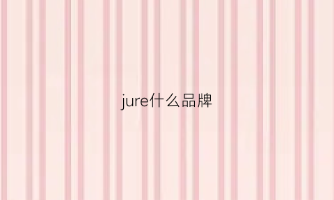 jure什么品牌(jue是什么品牌)