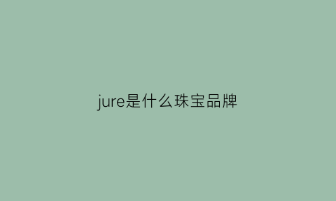 jure是什么珠宝品牌(jyh是哪个珠宝品牌)