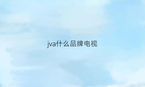 jva什么品牌电视(jvxi是什么牌子的电视)