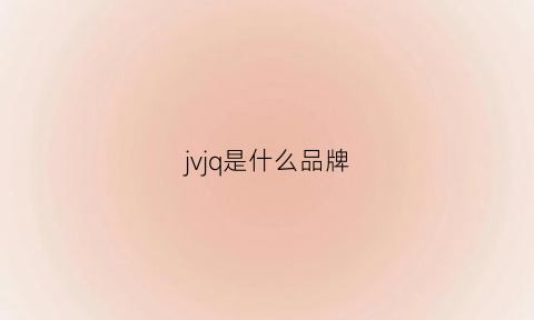 jvjq是什么品牌(j+是什么品牌)