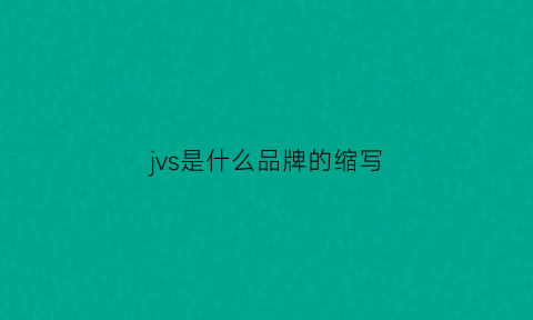 jvs是什么品牌的缩写(jvr是什么品牌)