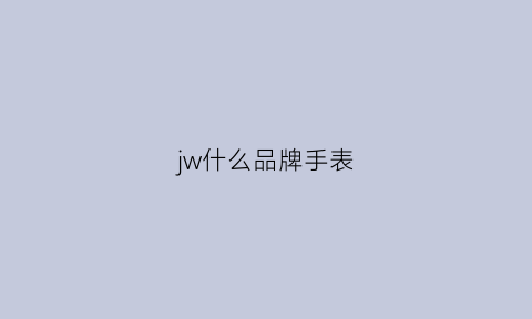 jw什么品牌手表(jw是什么牌子的手表)