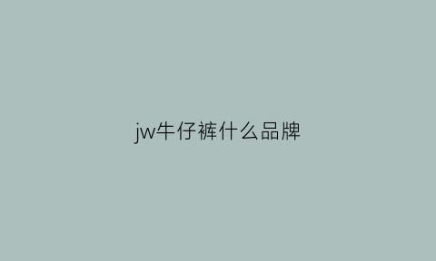 jw牛仔裤什么品牌(jcrew牛仔裤价格)