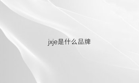 jxje是什么品牌(jeje是什么品牌)