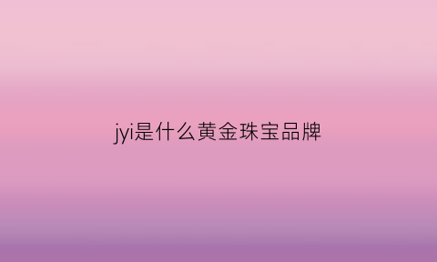 jyi是什么黄金珠宝品牌(jys是什么牌子黄金)