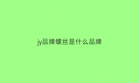 jy品牌螺丝是什么品牌(jl螺栓是什么牌子)