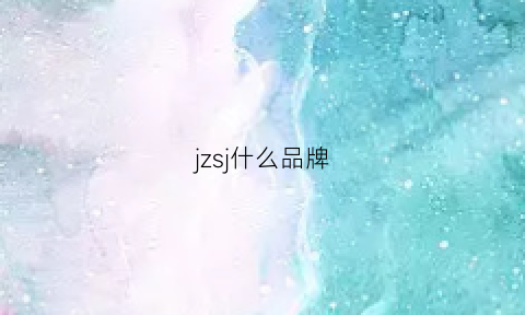 jzsj什么品牌(jxj是什么品牌)