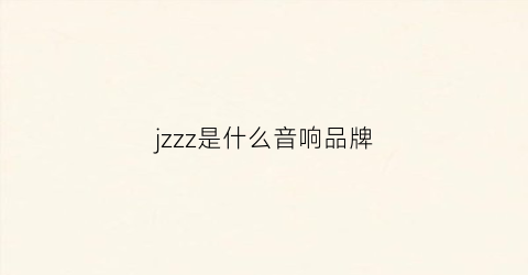 jzzz是什么音响品牌(zz音响是什么牌子)