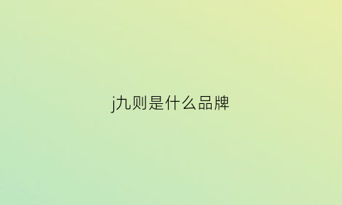 j九则是什么品牌(九是什么牌子)