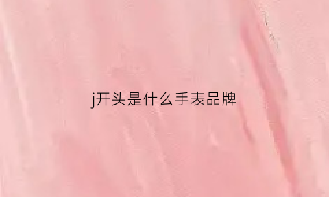 j开头是什么手表品牌(j开头是什么牌子手表)