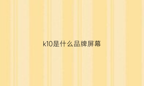 k10是什么品牌屏幕