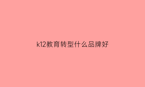 k12教育转型什么品牌好