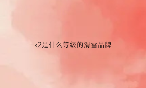 k2是什么等级的滑雪品牌