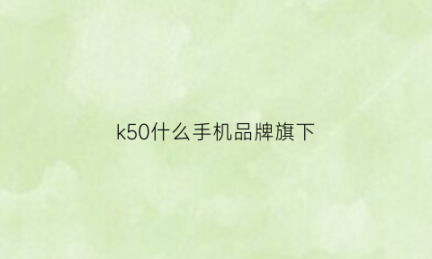 k50什么手机品牌旗下(k50系列)