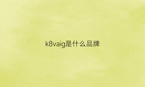 k8vaig是什么品牌(k8是什么意思代表什么)