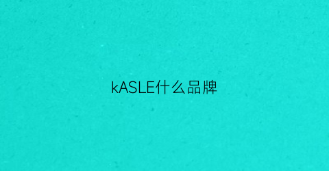 kASLE什么品牌(kasei是什么牌子)