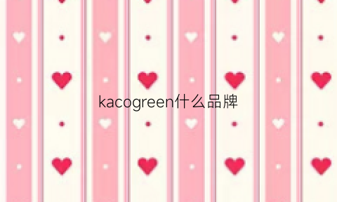 kacogreen什么品牌(kacogreen百科)