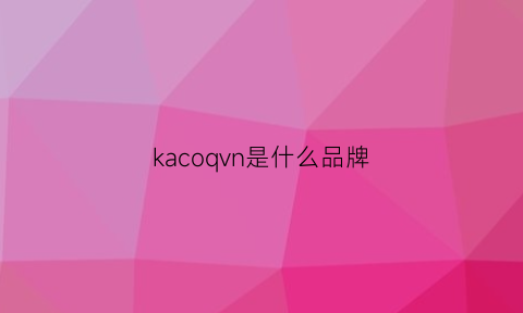 kacoqvn是什么品牌(kach是什么牌子)