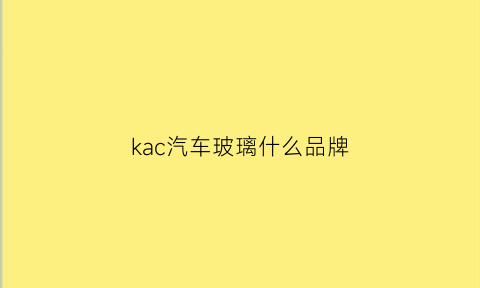 kac汽车玻璃什么品牌