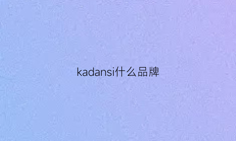 kadansi什么品牌(kadane)