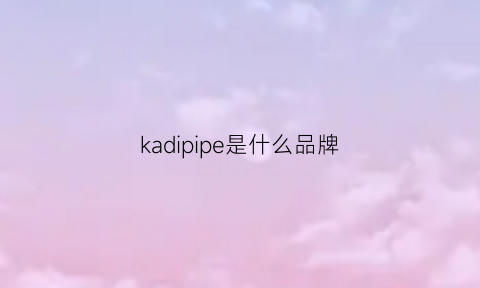 kadipipe是什么品牌(kadespade是什么牌子)