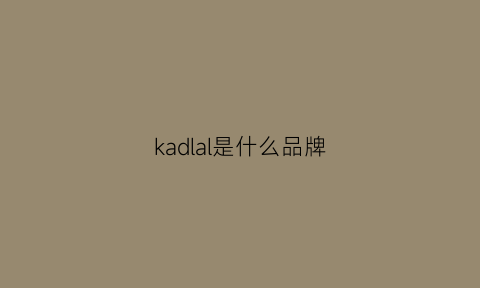 kadlal是什么品牌(kaladilion是什么牌子)