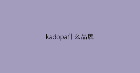 kadopa什么品牌(kaagd品牌是哪里的)