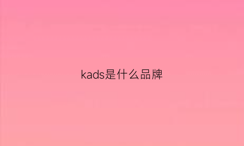 kads是什么品牌(kaddesar是什么牌子)