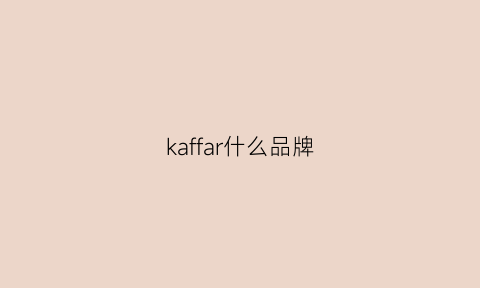 kaffar什么品牌(kaffirni是什么品牌)