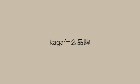 kaga什么品牌(kaha是什么牌子)