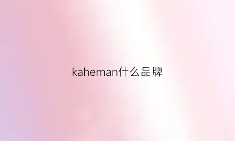 kaheman什么品牌(kaufmann是什么品牌)