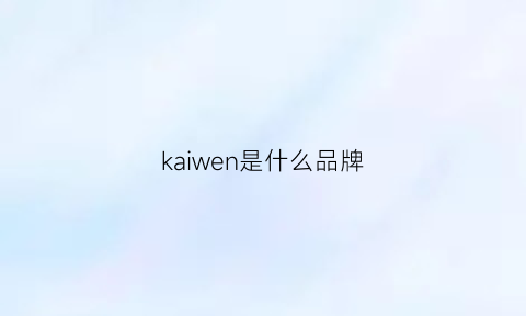 kaiwen是什么品牌(kaiwenacademy)