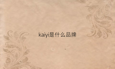 kaiyi是什么品牌(kaiser是什么品牌)