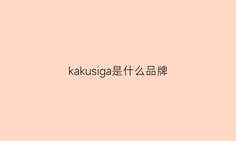 kakusiga是什么品牌(kaku是什么牌子)