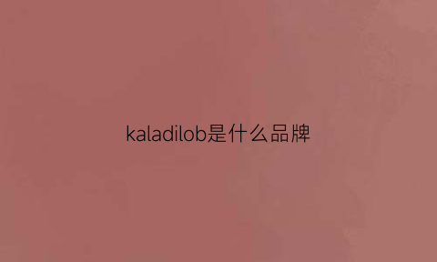 kaladilob是什么品牌(kalar是哪个国家的牌子)