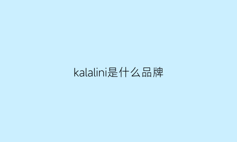 kalalini是什么品牌(kalalini是什么品牌质量怎么样)