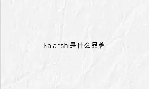 kalanshi是什么品牌(kalla是什么品牌)